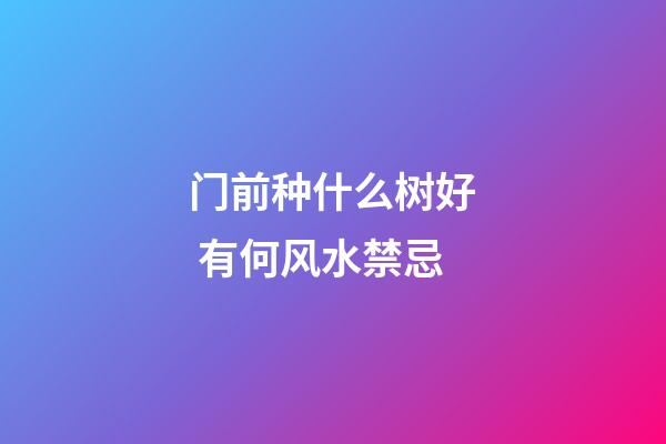 门前种什么树好 有何风水禁忌